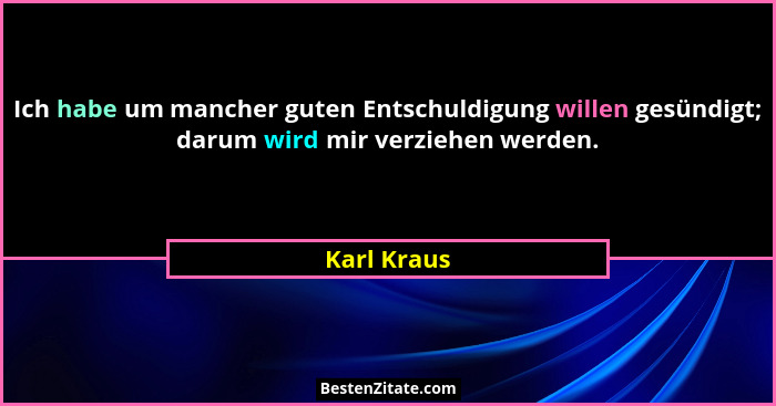 Ich habe um mancher guten Entschuldigung willen gesündigt; darum wird mir verziehen werden.... - Karl Kraus
