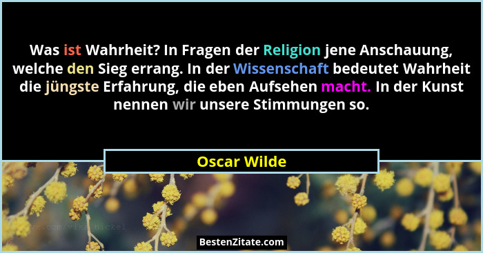 Was ist Wahrheit? In Fragen der Religion jene Anschauung, welche den Sieg errang. In der Wissenschaft bedeutet Wahrheit die jüngste Erfa... - Oscar Wilde