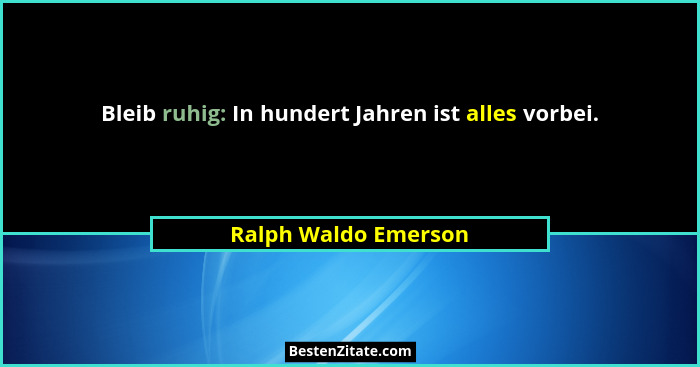 Bleib ruhig: In hundert Jahren ist alles vorbei.... - Ralph Waldo Emerson
