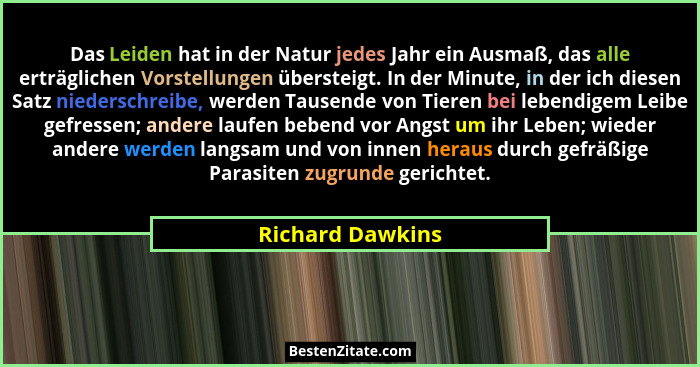 Das Leiden hat in der Natur jedes Jahr ein Ausmaß, das﻿ alle erträglichen Vorstellungen übersteigt. In der Minute, in der ich diesen... - Richard Dawkins