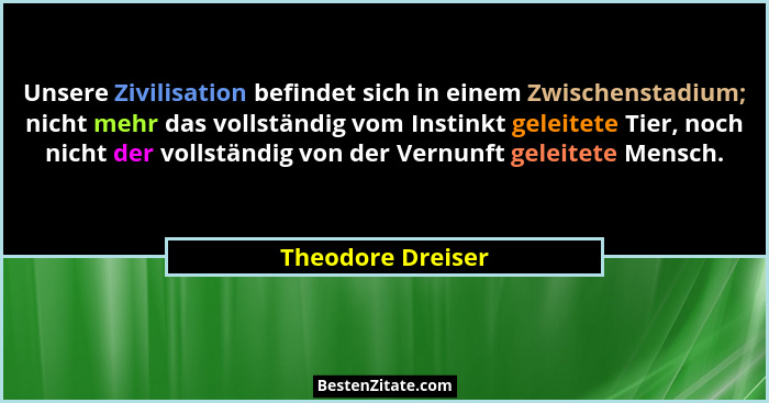 Unsere Zivilisation befindet sich in einem Zwischenstadium; nicht mehr das vollständig vom Instinkt geleitete Tier, noch nicht der... - Theodore Dreiser