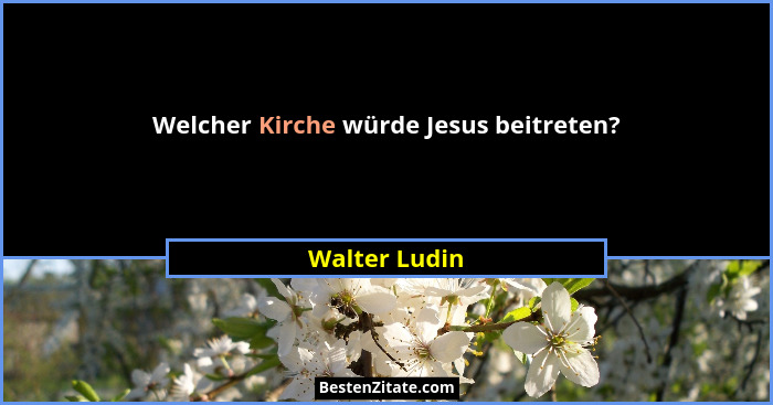 Welcher Kirche würde Jesus beitreten?... - Walter Ludin