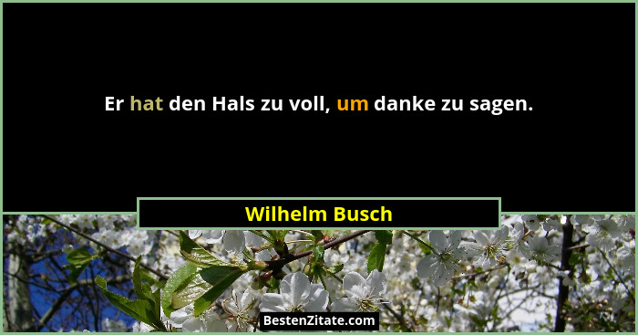Er hat den Hals zu voll, um danke zu sagen.... - Wilhelm Busch