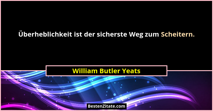 Überheblichkeit ist der sicherste Weg zum Scheitern.... - William Butler Yeats