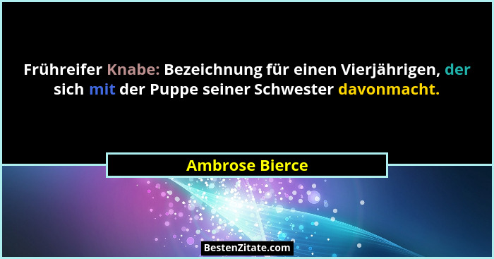 Frühreifer Knabe: Bezeichnung für einen Vierjährigen, der sich mit der Puppe seiner Schwester davonmacht.... - Ambrose Bierce