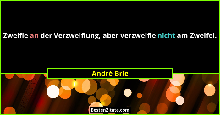 Zweifle an der Verzweiflung, aber verzweifle nicht am Zweifel.... - André Brie
