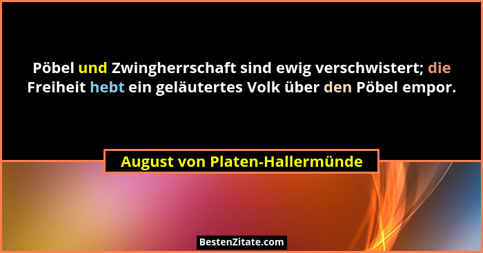 Pöbel und Zwingherrschaft sind ewig verschwistert; die Freiheit hebt ein geläutertes Volk über den Pöbel empor.... - August von Platen-Hallermünde