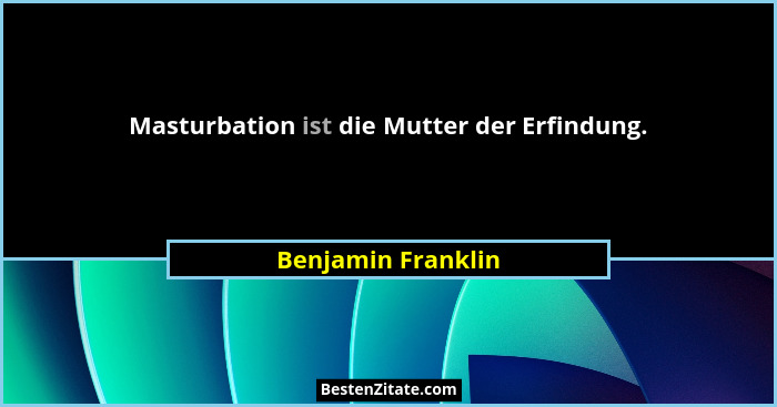 Masturbation ist die Mutter der Erfindung.... - Benjamin Franklin