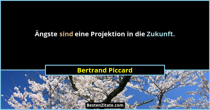 Ängste sind eine Projektion in die Zukunft.... - Bertrand Piccard