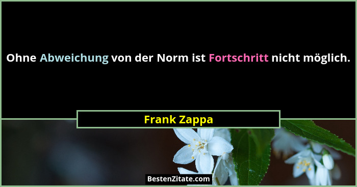 Ohne Abweichung von der Norm ist Fortschritt nicht möglich.... - Frank Zappa