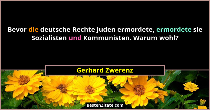 Bevor die deutsche Rechte Juden ermordete, ermordete sie Sozialisten und Kommunisten. Warum wohl?... - Gerhard Zwerenz