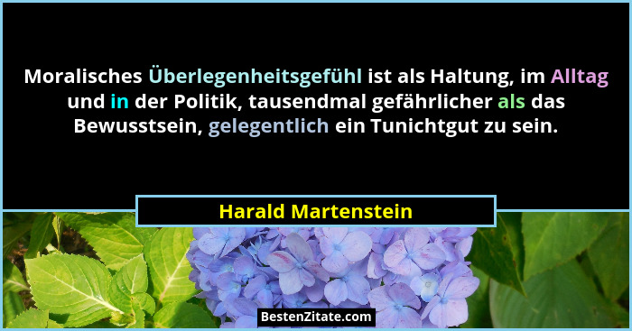 Moralisches Überlegenheitsgefühl ist als Haltung, im Alltag und in der Politik, tausendmal gefährlicher als das Bewusstsein, gele... - Harald Martenstein