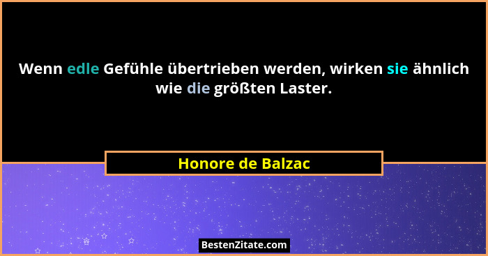 Wenn edle Gefühle übertrieben werden, wirken sie ähnlich wie die größten Laster.... - Honore de Balzac