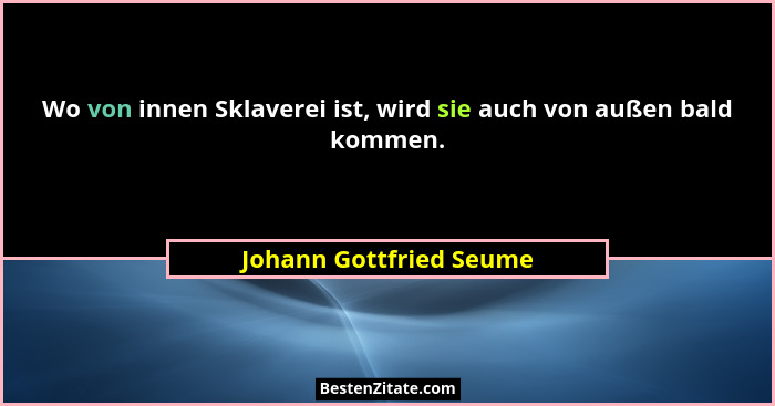 Wo von innen Sklaverei ist, wird sie auch von außen bald kommen.... - Johann Gottfried Seume