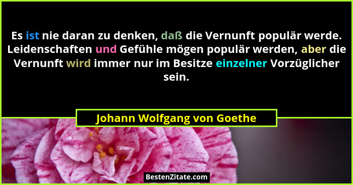 Es ist nie daran zu denken, daß die Vernunft populär werde. Leidenschaften und Gefühle mögen populär werden, aber die Ver... - Johann Wolfgang von Goethe