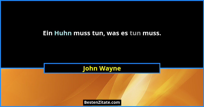 Ein Huhn muss tun, was es tun muss.... - John Wayne