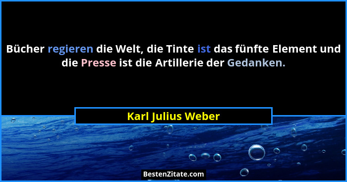 Bücher regieren die Welt, die Tinte ist das fünfte Element und die Presse ist die Artillerie der Gedanken.... - Karl Julius Weber