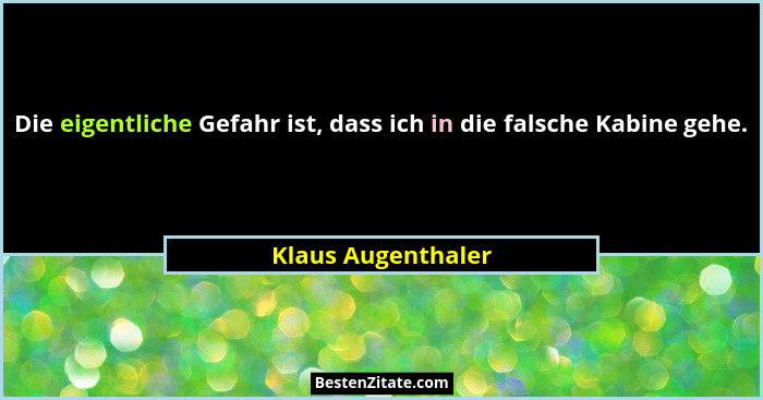 Die eigentliche Gefahr ist, dass ich in die falsche Kabine gehe.... - Klaus Augenthaler