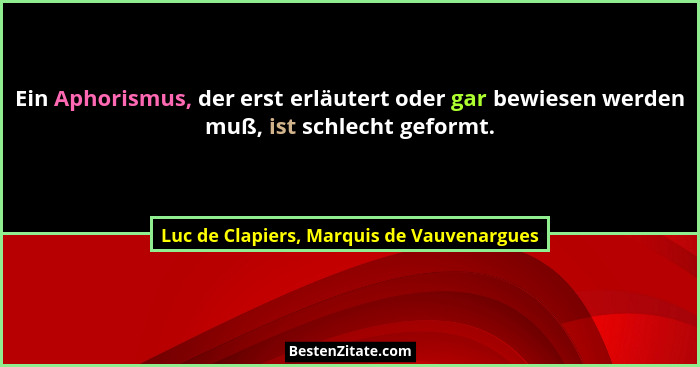 Ein Aphorismus, der erst erläutert oder gar bewiesen werden muß, ist schlecht geformt.... - Luc de Clapiers, Marquis de Vauvenargues