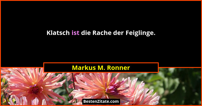 Klatsch ist die Rache der Feiglinge.... - Markus M. Ronner