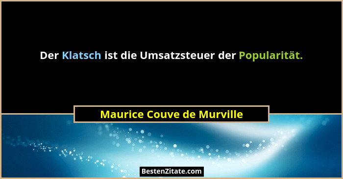 Der Klatsch ist die Umsatzsteuer der Popularität.... - Maurice Couve de Murville