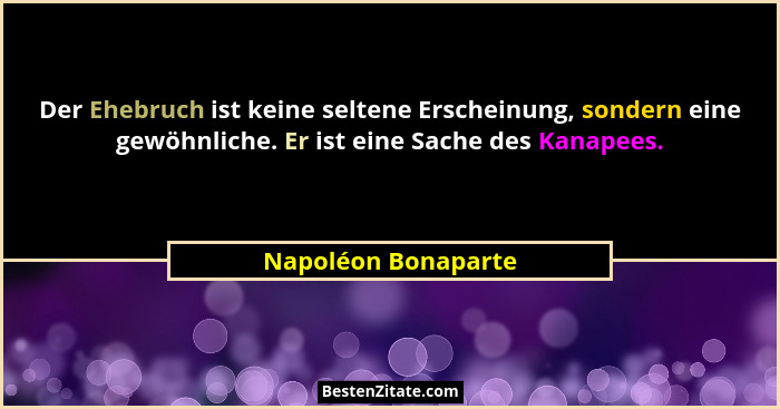 Der Ehebruch ist keine seltene Erscheinung, sondern eine gewöhnliche. Er ist eine Sache des Kanapees.... - Napoléon Bonaparte