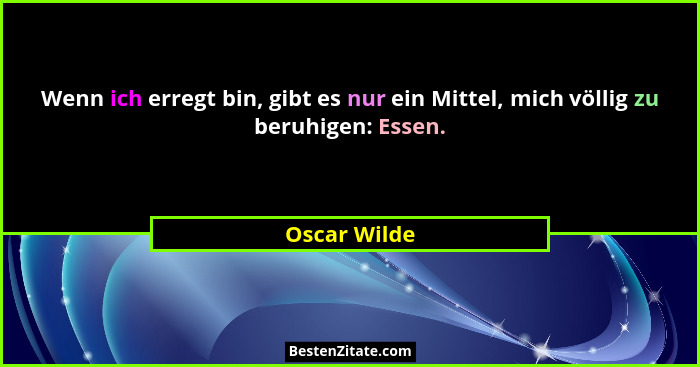 Wenn ich erregt bin, gibt es nur ein Mittel, mich völlig zu beruhigen: Essen.... - Oscar Wilde