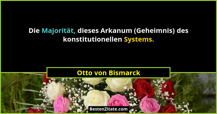 Die Majorität, dieses Arkanum (Geheimnis) des konstitutionellen Systems.... - Otto von Bismarck