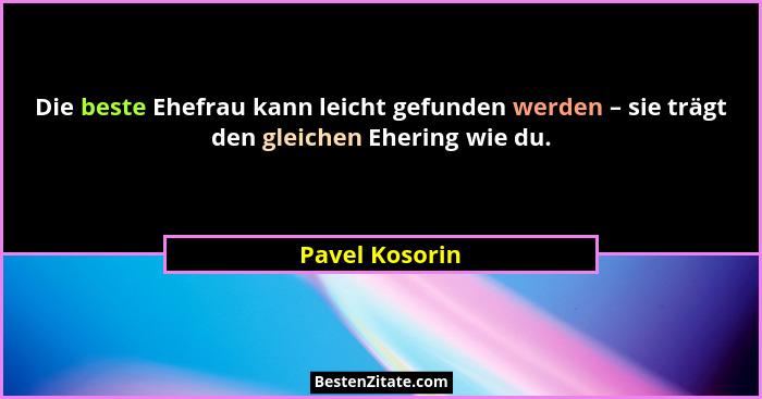 Die beste Ehefrau kann leicht gefunden werden – sie trägt den gleichen Ehering wie du.... - Pavel Kosorin