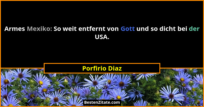 Armes Mexiko: So weit entfernt von Gott und so dicht bei der USA.... - Porfirio Diaz