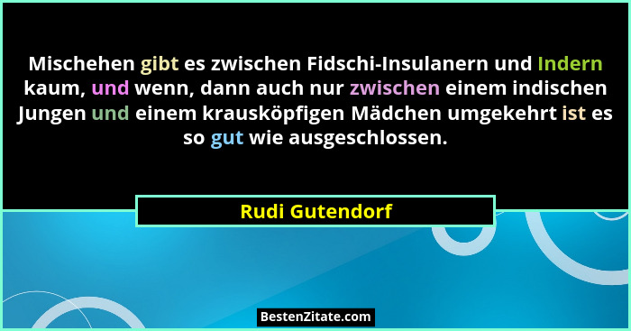 Mischehen gibt es zwischen Fidschi-Insulanern und Indern kaum, und wenn, dann auch nur zwischen einem indischen Jungen und einem krau... - Rudi Gutendorf