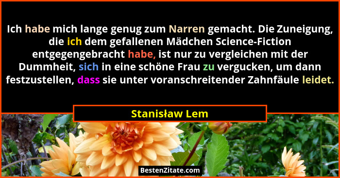 Ich habe mich lange genug zum Narren gemacht. Die Zuneigung, die ich dem gefallenen Mädchen Science-Fiction entgegengebracht habe, ist... - Stanisław Lem