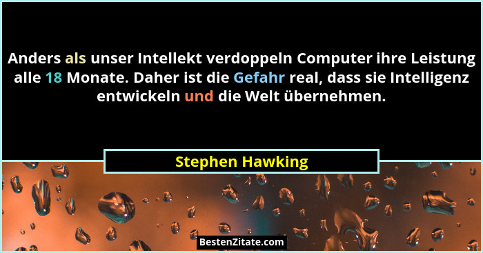 Anders als unser Intellekt verdoppeln Computer ihre Leistung alle 18 Monate. Daher ist die Gefahr real, dass sie Intelligenz entwick... - Stephen Hawking