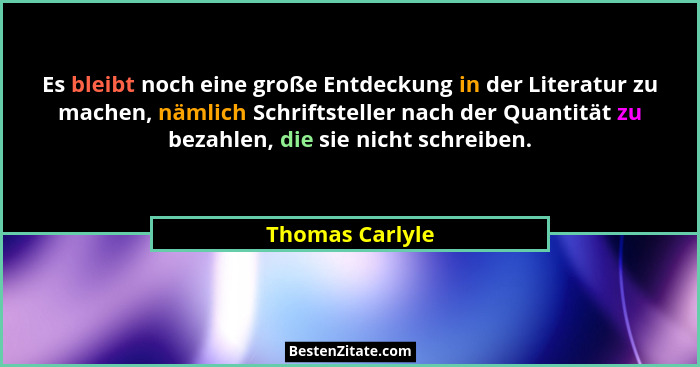 Es bleibt noch eine große Entdeckung in der Literatur zu machen, nämlich Schriftsteller nach der Quantität zu bezahlen, die sie nicht... - Thomas Carlyle