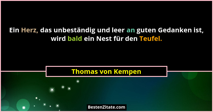 Ein Herz, das unbeständig und leer an guten Gedanken ist, wird bald ein Nest für den Teufel.... - Thomas von Kempen