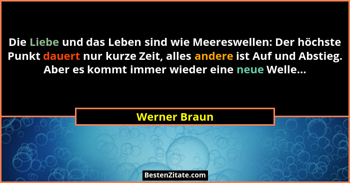 Die Liebe und das Leben sind wie Meereswellen: Der höchste Punkt dauert nur kurze Zeit, alles andere ist Auf und Abstieg. Aber es kommt... - Werner Braun