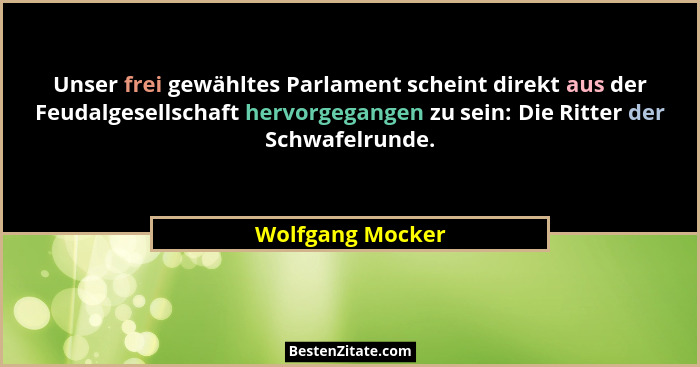 Unser frei gewähltes Parlament scheint direkt aus der Feudalgesellschaft hervorgegangen zu sein: Die Ritter der Schwafelrunde.... - Wolfgang Mocker