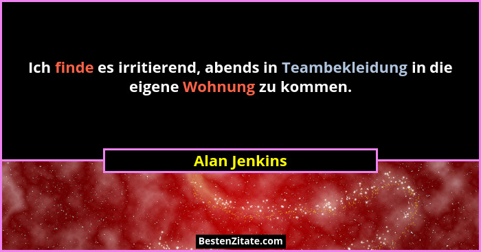 Ich finde es irritierend, abends in Teambekleidung in die eigene Wohnung zu kommen.... - Alan Jenkins