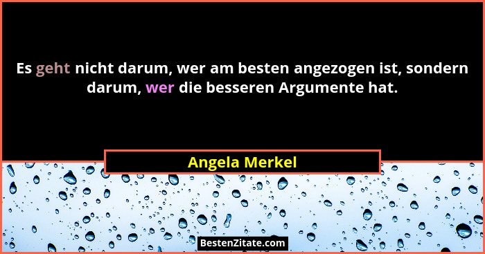 Es geht nicht darum, wer am besten angezogen ist, sondern darum, wer die besseren Argumente hat.... - Angela Merkel