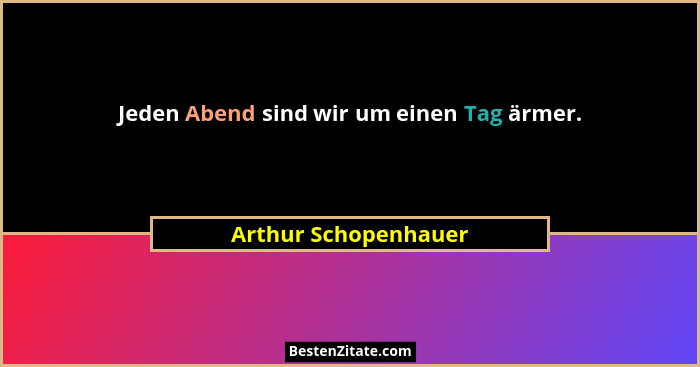 Jeden Abend sind wir um einen Tag ärmer.... - Arthur Schopenhauer