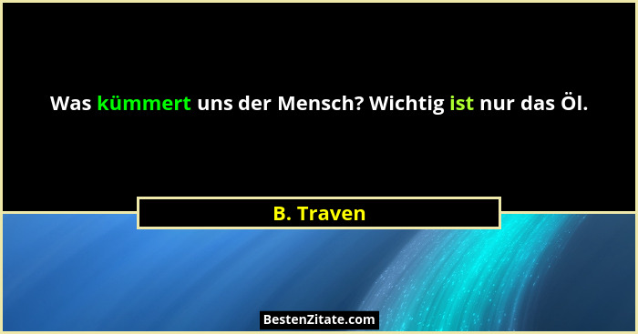 Was kümmert uns der Mensch? Wichtig ist nur das Öl.... - B. Traven