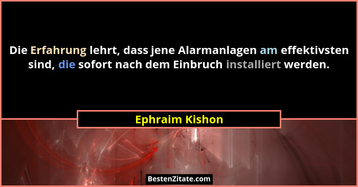Die Erfahrung lehrt, dass jene Alarmanlagen am effektivsten sind, die sofort nach dem Einbruch installiert werden.... - Ephraim Kishon