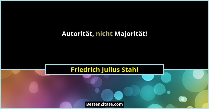 Autorität, nicht Majorität!... - Friedrich Julius Stahl