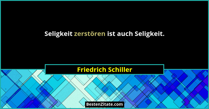 Seligkeit zerstören ist auch Seligkeit.... - Friedrich Schiller
