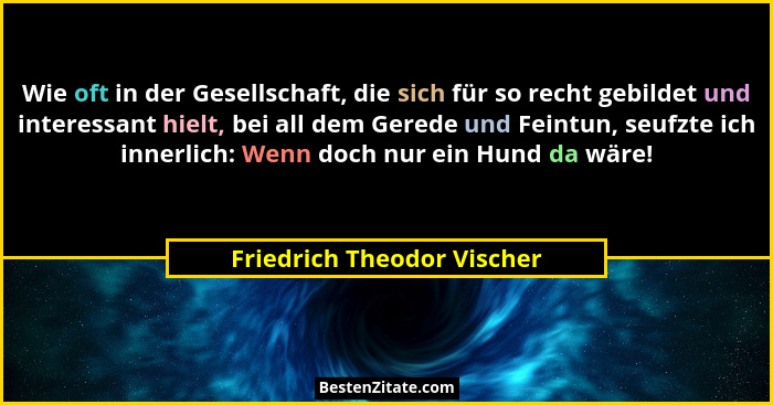 Wie oft in der Gesellschaft, die sich für so recht gebildet und interessant hielt, bei all dem Gerede und Feintun, seufzte... - Friedrich Theodor Vischer