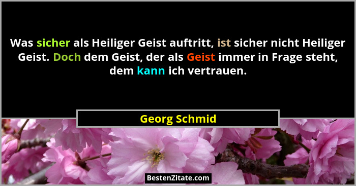 Was sicher als Heiliger Geist auftritt, ist sicher nicht Heiliger Geist. Doch dem Geist, der als Geist immer in Frage steht, dem kann i... - Georg Schmid