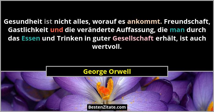 Gesundheit ist nicht alles, worauf es ankommt. Freundschaft, Gastlichkeit und die veränderte Auffassung, die man durch das Essen und T... - George Orwell