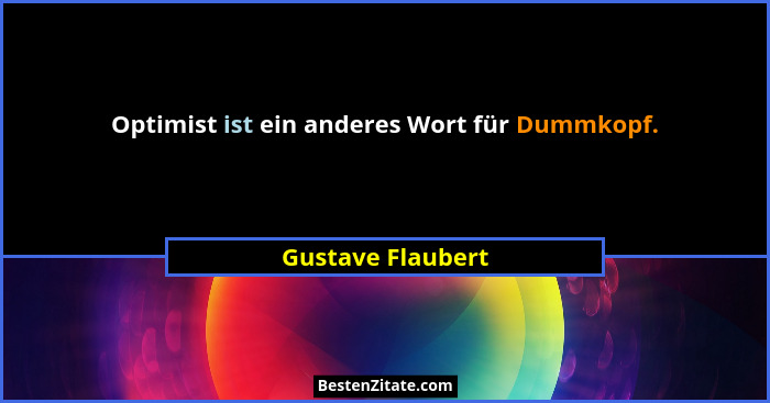 Optimist ist ein anderes Wort für Dummkopf.... - Gustave Flaubert