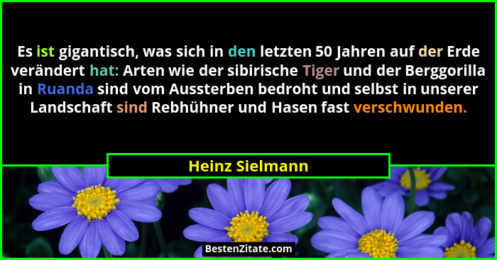 Es ist gigantisch, was sich in den letzten 50 Jahren auf der Erde verändert hat: Arten wie der sibirische Tiger und der Berggorilla i... - Heinz Sielmann