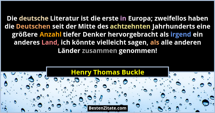 Die deutsche Literatur ist die erste in Europa; zweifellos haben die Deutschen seit der Mitte des achtzehnten Jahrhunderts eine... - Henry Thomas Buckle